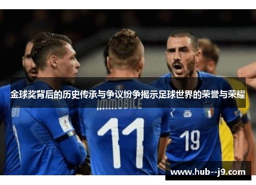 金球奖背后的历史传承与争议纷争揭示足球世界的荣誉与荣耀 金球奖背后的历史传承与争议纷争揭示足球世界的荣誉与荣耀