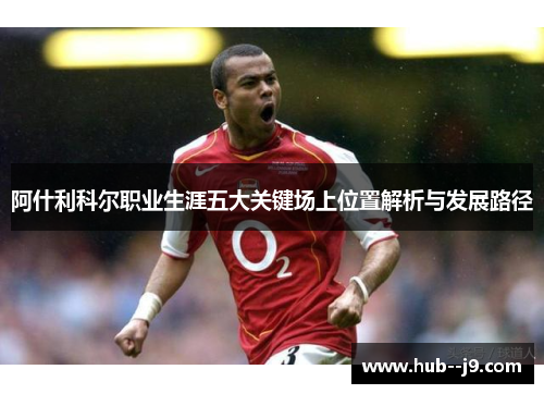 阿什利科尔职业生涯五大关键场上位置解析与发展路径 阿什利科尔职业生涯五大关键场上位置解析与发展路径