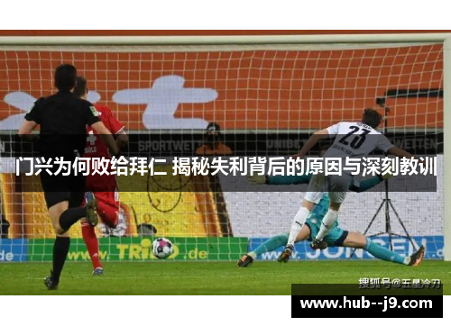 门兴为何败给拜仁 揭秘失利背后的原因与深刻教训 门兴为何败给拜仁 揭秘失利背后的原因与深刻教训