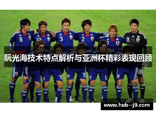 阮光海技术特点解析与亚洲杯精彩表现回顾 阮光海技术特点解析与亚洲杯精彩表现回顾