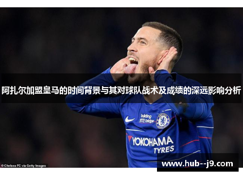 阿扎尔加盟皇马的时间背景与其对球队战术及成绩的深远影响分析 阿扎尔加盟皇马的时间背景与其对球队战术及成绩的深远影响分析