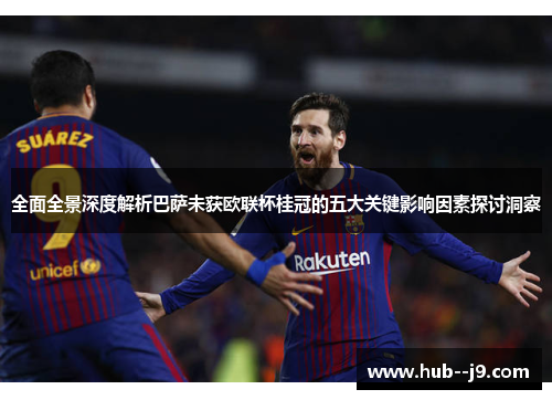 全面全景深度解析巴萨未获欧联杯桂冠的五大关键影响因素探讨洞察 全面全景深度解析巴萨未获欧联杯桂冠的五大关键影响因素探讨洞察
