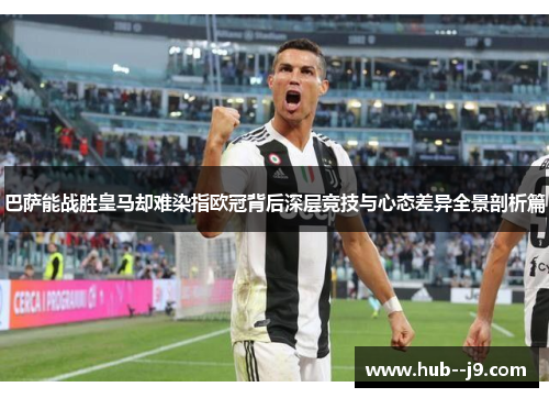 巴萨能战胜皇马却难染指欧冠背后深层竞技与心态差异全景剖析篇 巴萨能战胜皇马却难染指欧冠背后深层竞技与心态差异全景剖析篇