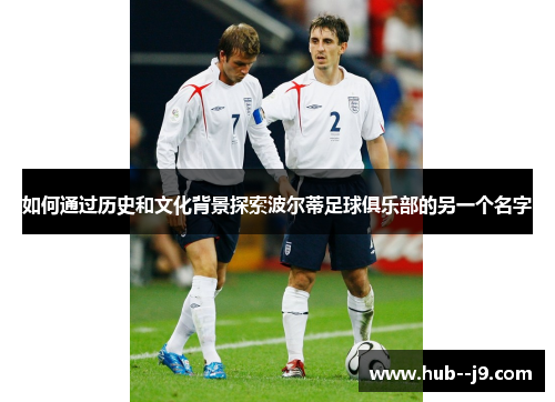 如何通过历史和文化背景探索波尔蒂足球俱乐部的另一个名字 如何通过历史和文化背景探索波尔蒂足球俱乐部的另一个名字