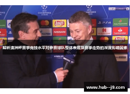 解析澳洲杯赛事竞技水平对参赛球队整体表现及赛季走势的深度影响因素