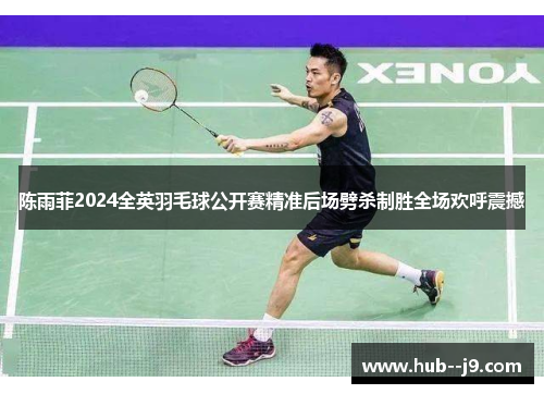 陈雨菲2024全英羽毛球公开赛精准后场劈杀制胜全场欢呼震撼