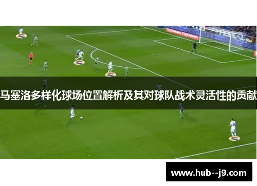马塞洛多样化球场位置解析及其对球队战术灵活性的贡献