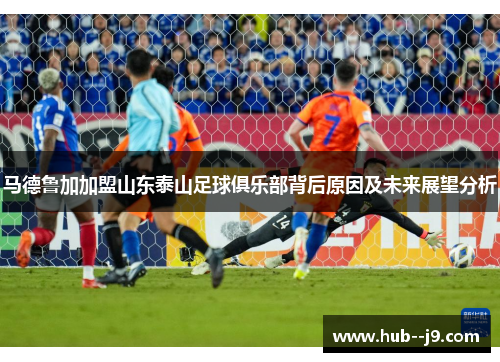 马德鲁加加盟山东泰山足球俱乐部背后原因及未来展望分析