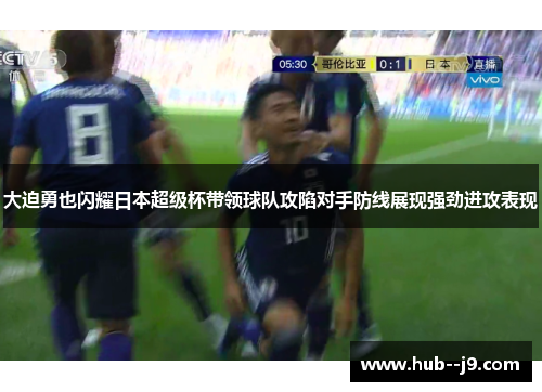 大迫勇也闪耀日本超级杯带领球队攻陷对手防线展现强劲进攻表现