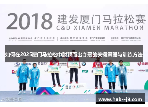 如何在2025厦门马拉松中脱颖而出夺冠的关键策略与训练方法 如何在2025厦门马拉松中脱颖而出夺冠的关键策略与训练方法