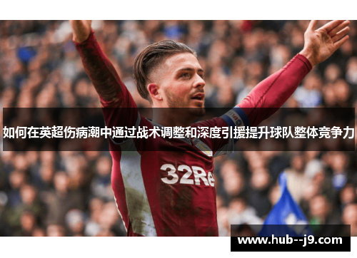 如何在英超伤病潮中通过战术调整和深度引援提升球队整体竞争力 如何在英超伤病潮中通过战术调整和深度引援提升球队整体竞争力