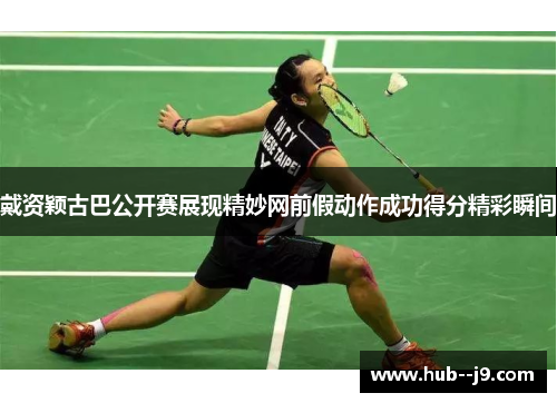 戴资颖古巴公开赛展现精妙网前假动作成功得分精彩瞬间 戴资颖古巴公开赛展现精妙网前假动作成功得分精彩瞬间