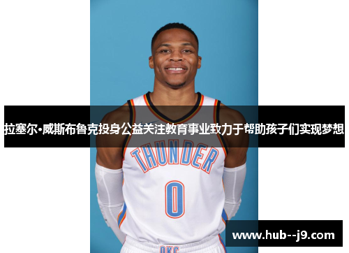 拉塞尔·威斯布鲁克投身公益关注教育事业致力于帮助孩子们实现梦想 拉塞尔·威斯布鲁克投身公益关注教育事业致力于帮助孩子们实现梦想