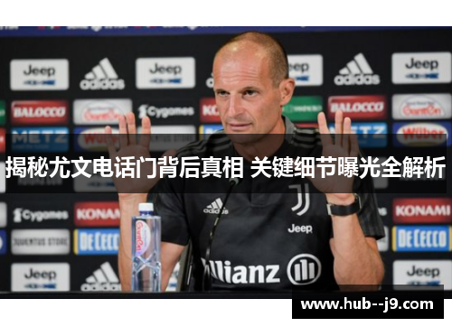 揭秘尤文电话门背后真相 关键细节曝光全解析 揭秘尤文电话门背后真相 关键细节曝光全解析
