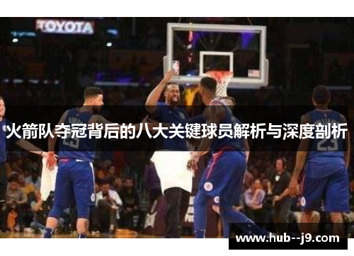 火箭队夺冠背后的八大关键球员解析与深度剖析