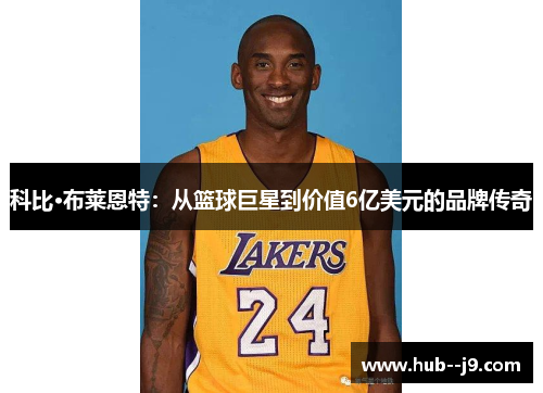 科比·布莱恩特:从篮球巨星到价值6亿美元的品牌传奇 科比·布莱恩特:从篮球巨星到价值6亿美元的品牌传奇
