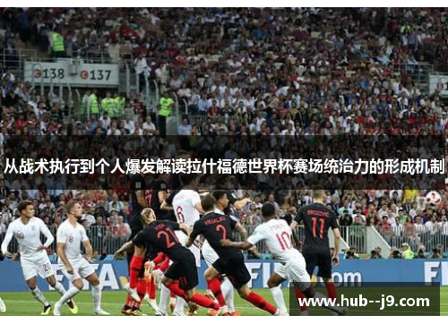 从战术执行到个人爆发解读拉什福德世界杯赛场统治力的形成机制
