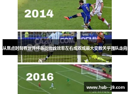 从焦点时刻看世界杯备战锋线效率左右成败成最大变数关乎强队走向 从焦点时刻看世界杯备战锋线效率左右成败成最大变数关乎强队走向
