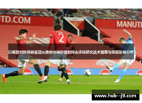 以福登对阵曼联亚冠比赛防守端价值的综合评估研究战术层面与实际影响分析