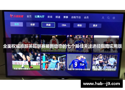 全面权威追踪英超联赛最新动态的七个最佳关注途径指南实用版 全面权威追踪英超联赛最新动态的七个最佳关注途径指南实用版
