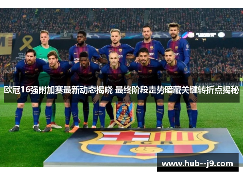 欧冠16强附加赛最新动态揭晓 最终阶段走势暗藏关键转折点揭秘 欧冠16强附加赛最新动态揭晓 最终阶段走势暗藏关键转折点揭秘