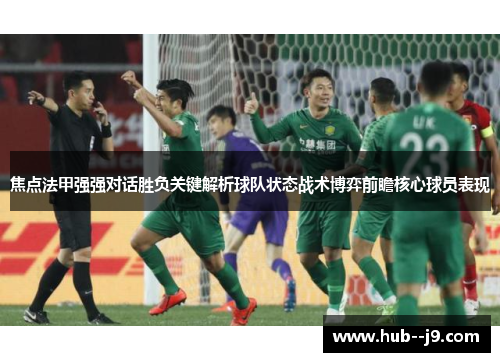 焦点法甲强强对话胜负关键解析球队状态战术博弈前瞻核心球员表现
