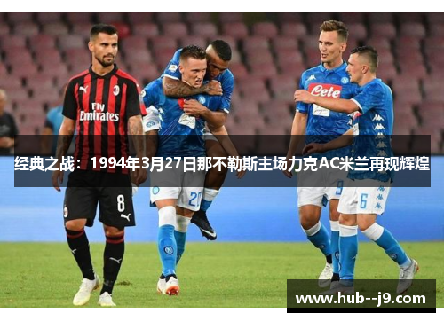 经典之战:1994年3月27日那不勒斯主场力克AC米兰再现辉煌 经典之战:1994年3月27日那不勒斯主场力克AC米兰再现辉煌