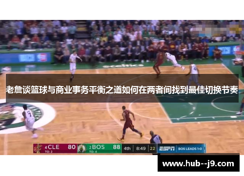 老詹谈篮球与商业事务平衡之道如何在两者间找到最佳切换节奏 老詹谈篮球与商业事务平衡之道如何在两者间找到最佳切换节奏