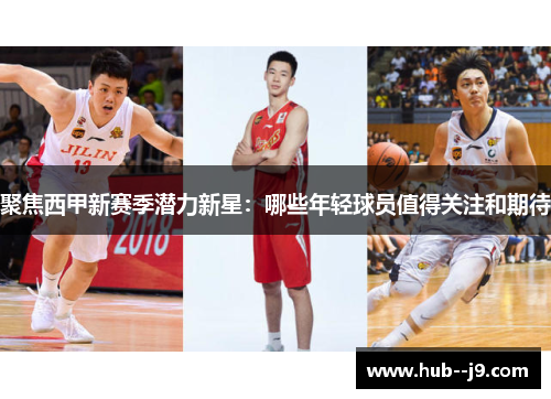 聚焦西甲新赛季潜力新星：哪些年轻球员值得关注和期待