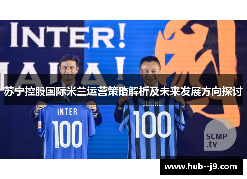 苏宁控股国际米兰运营策略解析及未来发展方向探讨 苏宁控股国际米兰运营策略解析及未来发展方向探讨