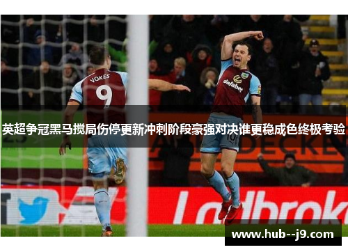 英超争冠黑马搅局伤停更新冲刺阶段豪强对决谁更稳成色终极考验 英超争冠黑马搅局伤停更新冲刺阶段豪强对决谁更稳成色终极考验