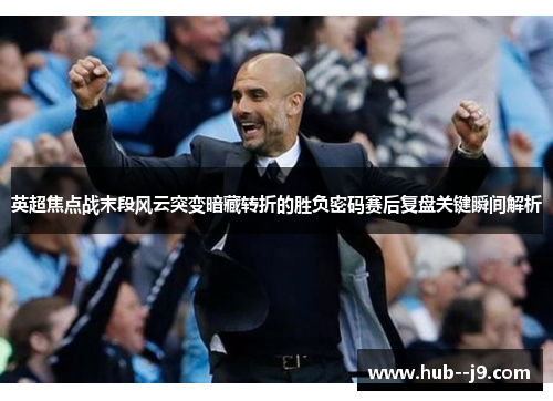 英超焦点战末段风云突变暗藏转折的胜负密码赛后复盘关键瞬间解析 英超焦点战末段风云突变暗藏转折的胜负密码赛后复盘关键瞬间解析