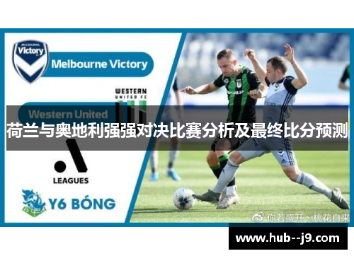 荷兰与奥地利强强对决比赛分析及最终比分预测