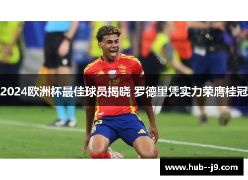 2024欧洲杯最佳球员揭晓 罗德里凭实力荣膺桂冠