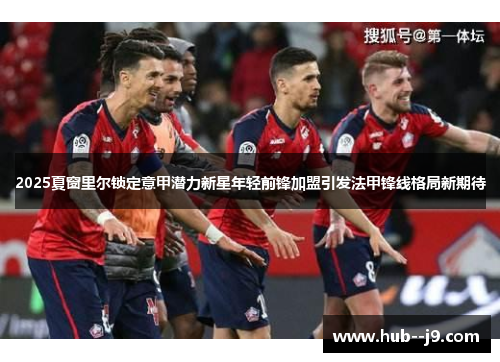 2025夏窗里尔锁定意甲潜力新星年轻前锋加盟引发法甲锋线格局新期待
