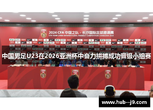 中国男足U23在2026亚洲杯中奋力拼搏成功晋级小组赛 中国男足U23在2026亚洲杯中奋力拼搏成功晋级小组赛