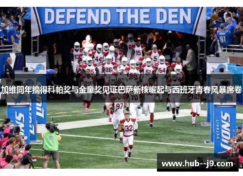 加维同年摘得科帕奖与金童奖见证巴萨新核崛起与西班牙青春风暴席卷 加维同年摘得科帕奖与金童奖见证巴萨新核崛起与西班牙青春风暴席卷