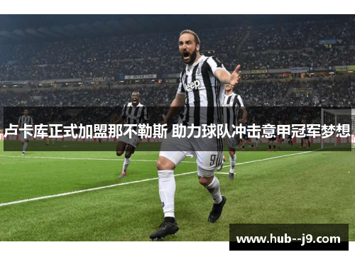 卢卡库正式加盟那不勒斯 助力球队冲击意甲冠军梦想 卢卡库正式加盟那不勒斯 助力球队冲击意甲冠军梦想