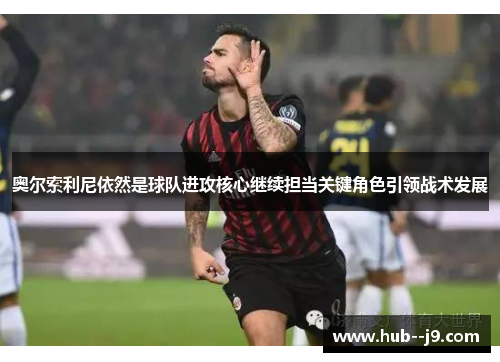奥尔索利尼依然是球队进攻核心继续担当关键角色引领战术发展