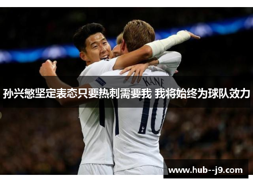 孙兴慜坚定表态只要热刺需要我 我将始终为球队效力 孙兴慜坚定表态只要热刺需要我 我将始终为球队效力