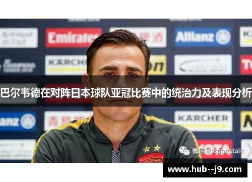 巴尔韦德在对阵日本球队亚冠比赛中的统治力及表现分析