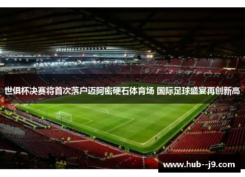 世俱杯决赛将首次落户迈阿密硬石体育场 国际足球盛宴再创新高