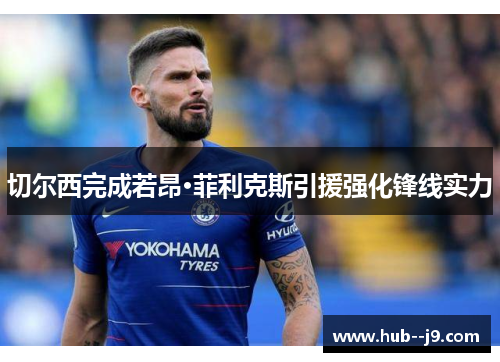 切尔西完成若昂·菲利克斯引援强化锋线实力 切尔西完成若昂·菲利克斯引援强化锋线实力