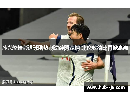 孙兴慜精彩进球助热刺逆袭阿森纳 北伦敦德比再掀高潮