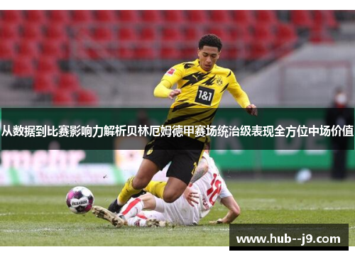 从数据到比赛影响力解析贝林厄姆德甲赛场统治级表现全方位中场价值