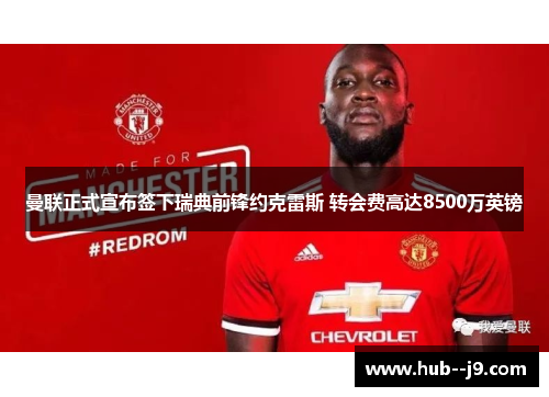 曼联正式宣布签下瑞典前锋约克雷斯 转会费高达8500万英镑 曼联正式宣布签下瑞典前锋约克雷斯 转会费高达8500万英镑