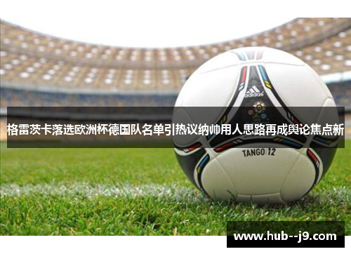 格雷茨卡落选欧洲杯德国队名单引热议纳帅用人思路再成舆论焦点新 格雷茨卡落选欧洲杯德国队名单引热议纳帅用人思路再成舆论焦点新
