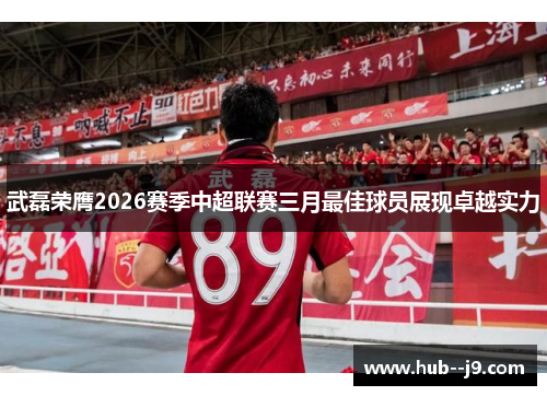 武磊荣膺2026赛季中超联赛三月最佳球员展现卓越实力 武磊荣膺2026赛季中超联赛三月最佳球员展现卓越实力