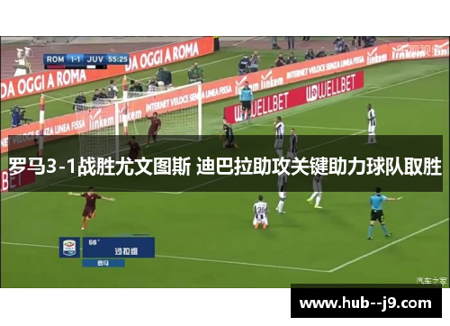 罗马3-1战胜尤文图斯 迪巴拉助攻关键助力球队取胜