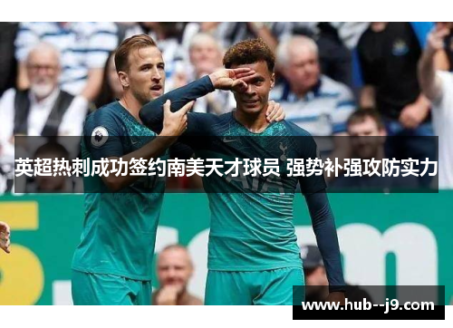 英超热刺成功签约南美天才球员 强势补强攻防实力 英超热刺成功签约南美天才球员 强势补强攻防实力